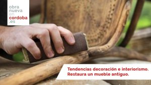 Tendencias decoración e interiorismo. Restaura un mueble antiguo - obra nueva en cordoba