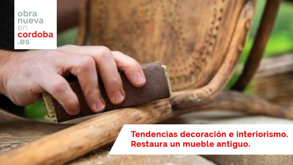 Tendencias decoración e interiorismo. Restaura un mueble antiguo - obra nueva en cordoba