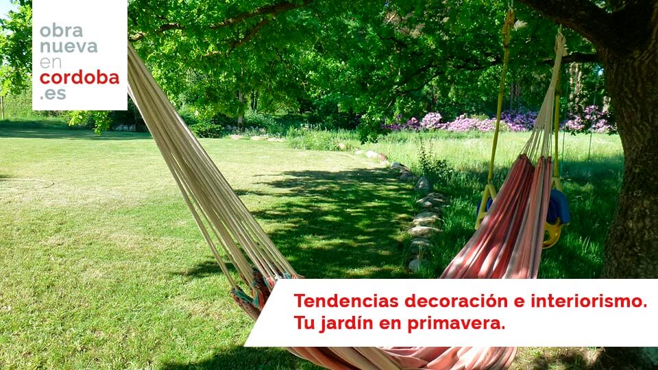 Tendencias decoración e interiorismo. Tu jardín en primavera - obra nueva en cordoba
